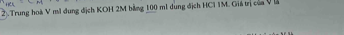 2).Trung hoà V mI dung dịch KOH 2M bằng 100 ml dung dịch HCl 1M. Giá trị của V là