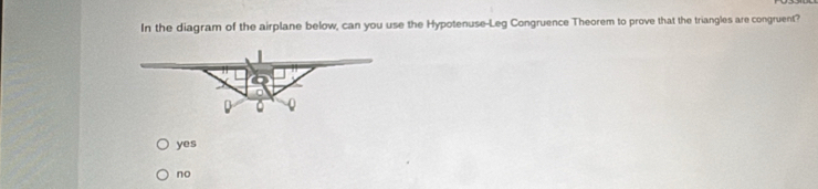 In the diagram of the airplane below, can you use the Hypotenuse-Leg Congruence Theorem to prove that the triangles are congruent?
yes
no