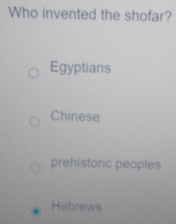 Who invented the shofar?
Egyptians
Chinese
prehistoric peoples
Hebrews