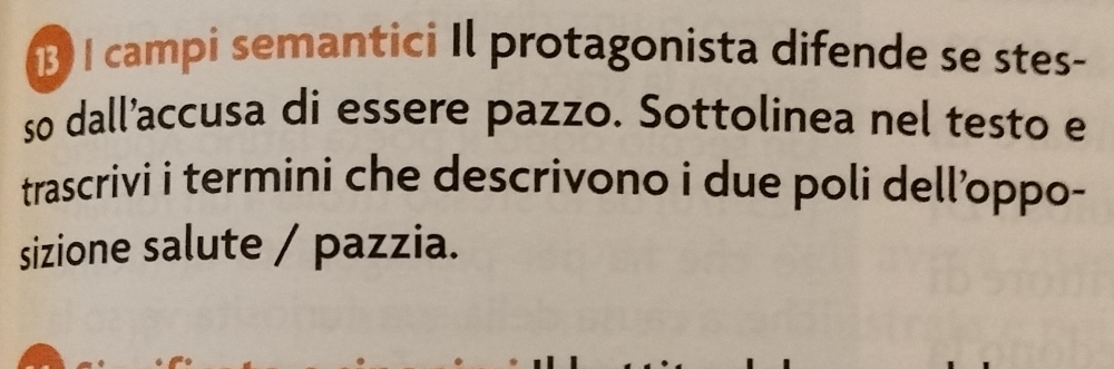 campi semantici Il protagonista difende se stes- 
so dall’accusa di essere pazzo. Sottolinea nel testo e 
trascrivi i termini che descrivono i due poli dell’oppo- 
sizione salute / pazzia.