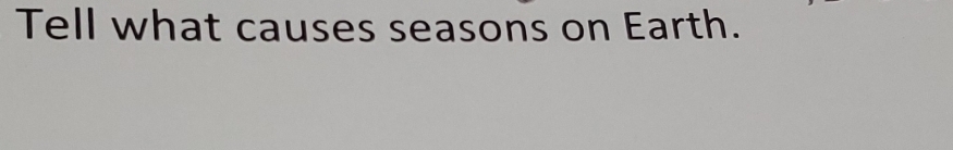 Tell what causes seasons on Earth.