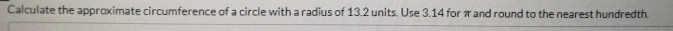 Calculate the approximate circumference of a circle with a radius of 13.2 units. Use 3.14 for π and round to the nearest hundredth.