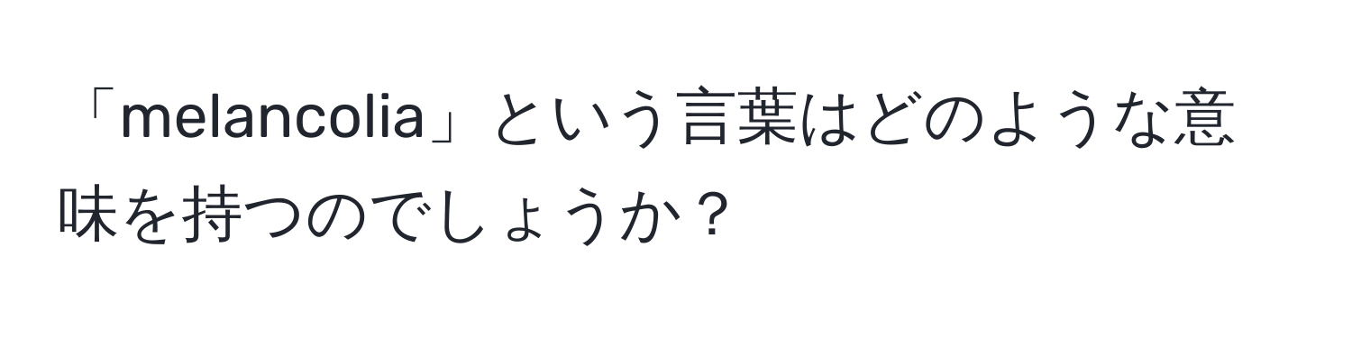 「melancolia」という言葉はどのような意味を持つのでしょうか？