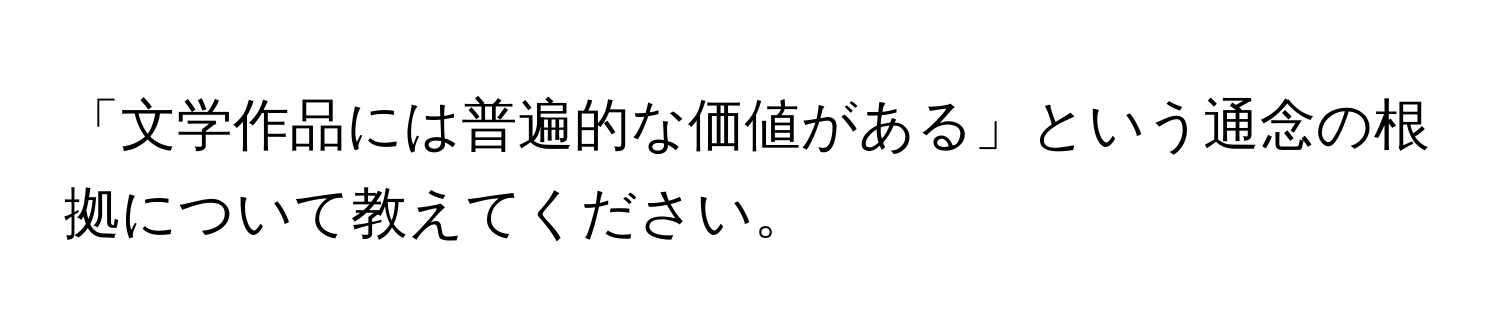 「文学作品には普遍的な価値がある」という通念の根拠について教えてください。