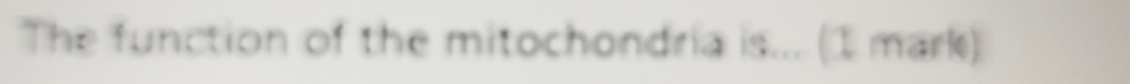 The function of the mitochondria is... (1 mark)