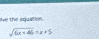 ive the equation.
sqrt(6x+46)=x+5