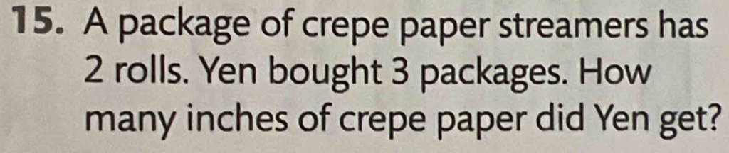 A package of crepe paper streamers has
2 rolls. Yen bought 3 packages. How 
many inches of crepe paper did Yen get?