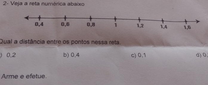 2- Veja a reta numérica abaixo
Qual a distância entre os pontos nessa reta.
0, 2 b) 0, 4 c) 0, 1 d) 0,
Arme e efetue.