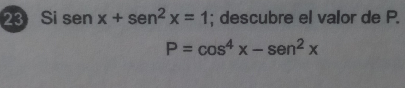 Si sen x+sen^((sen)^2x=1; descubre el valor de P.
P=cos ^4)x-sen^2x