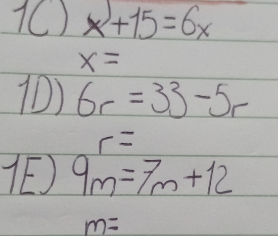 1C) x+15=6x
x=
() 6r=33-5r
r=
9m=7m+12
m=