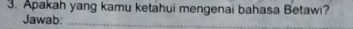 Apakah yang kamu ketahui mengenai bahasa Betawi? 
Jawab: