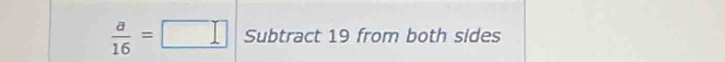  a/16 =□ Subtract 19 from both sides