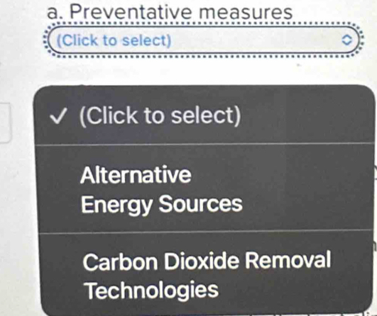 Preventative measures 
(Click to select) 
(Click to select) 
Alternative 
Energy Sources 
Carbon Dioxide Removal 
Technologies