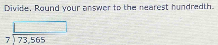 Divide. Round your answer to the nearest hundredth.
beginarrayr □  7encloselongdiv 73,565endarray