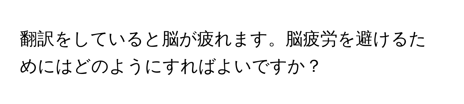 翻訳をしていると脳が疲れます。脳疲労を避けるためにはどのようにすればよいですか？