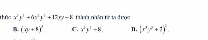 thức x^3y^3+6x^2y^2+12xy+8 thành nhân tử ta được
B. (xy+8)^3. C. x^3y^3+8. D. (x^3y^3+2)^3.