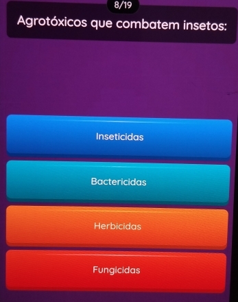 8/19
Agrotóxicos que combatem insetos:
Inseticidas
Bactericidas
Herbicidas
Fungicidas