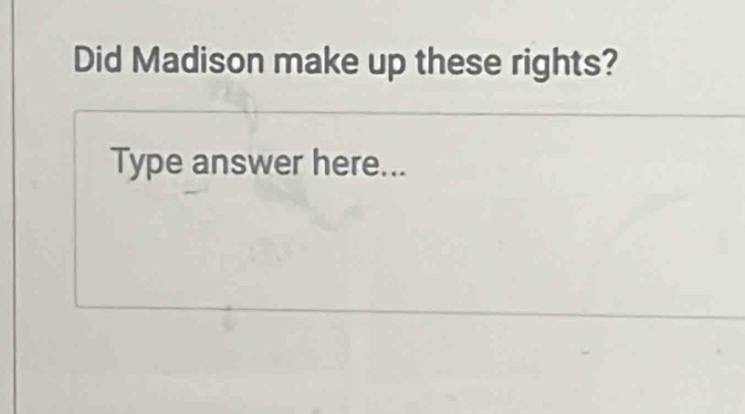 Did Madison make up these rights? 
Type answer here...