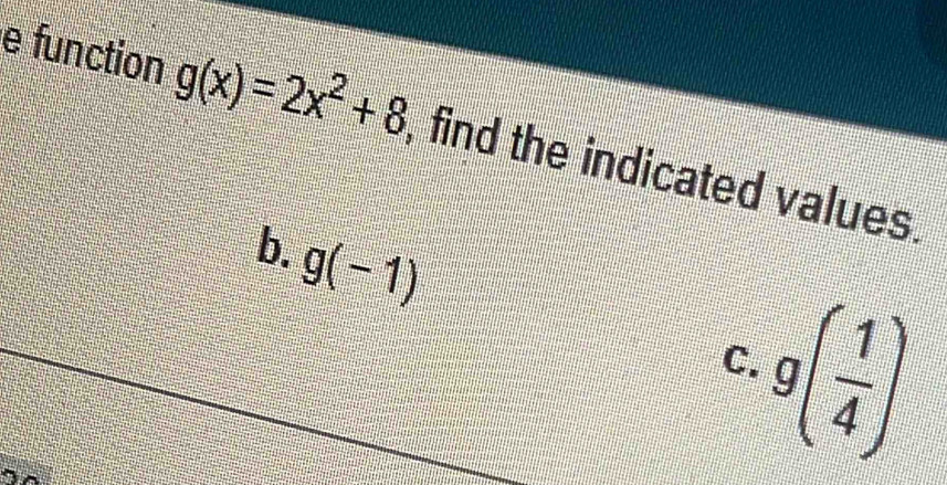 function g(x)=2x^2+8 , find the indicated values. 
b. g(-1)
9( 1/4 )
C.