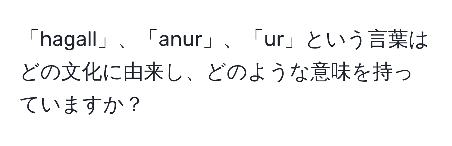 「hagall」、「anur」、「ur」という言葉はどの文化に由来し、どのような意味を持っていますか？