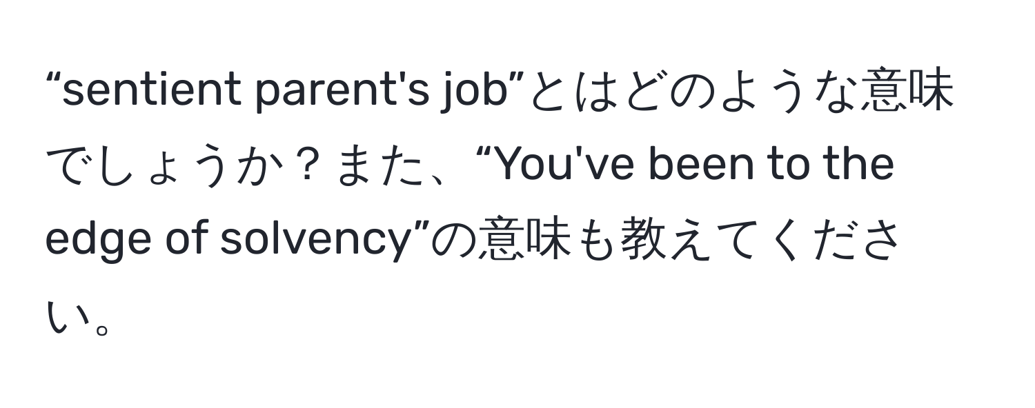 “sentient parent's job”とはどのような意味でしょうか？また、“You've been to the edge of solvency”の意味も教えてください。