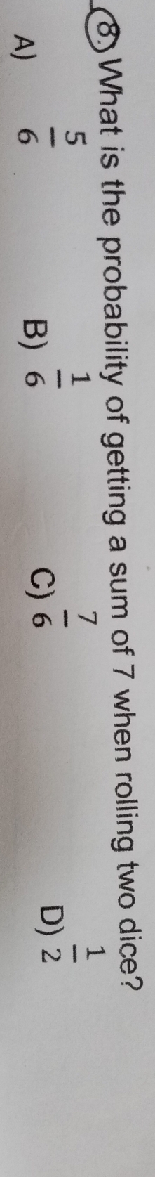 What is the probability of getting a sum of 7 when rolling two dice?
A)  5/6 
B)  1/6 
C)  7/6 
D)  1/2 