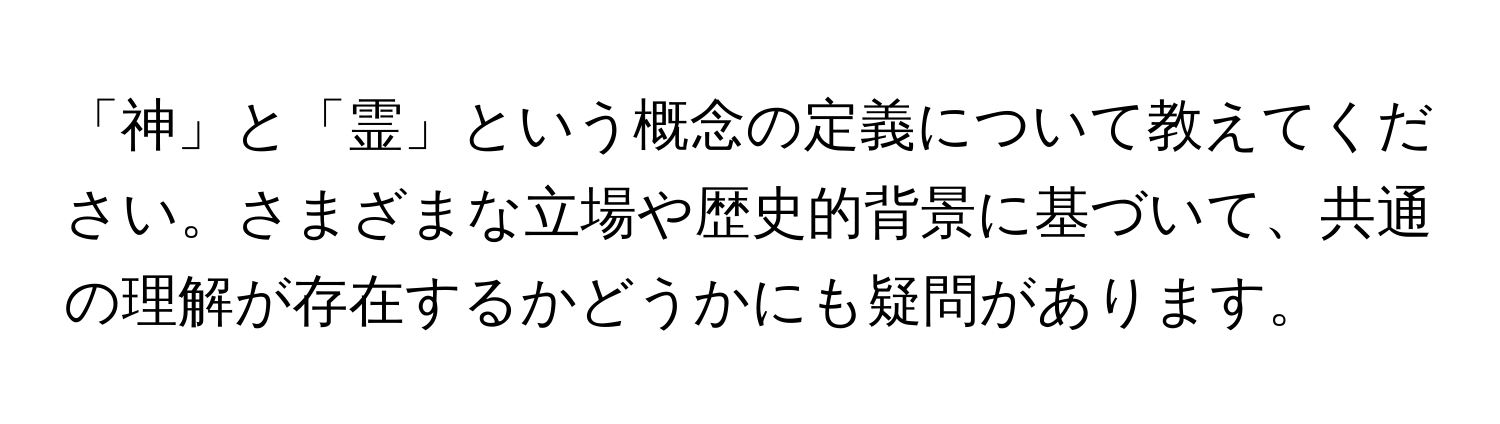 「神」と「霊」という概念の定義について教えてください。さまざまな立場や歴史的背景に基づいて、共通の理解が存在するかどうかにも疑問があります。