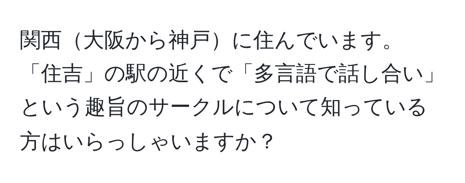 関西大阪から神戸に住んでいます。「住吉」の駅の近くで「多言語で話し合い」という趣旨のサークルについて知っている方はいらっしゃいますか？