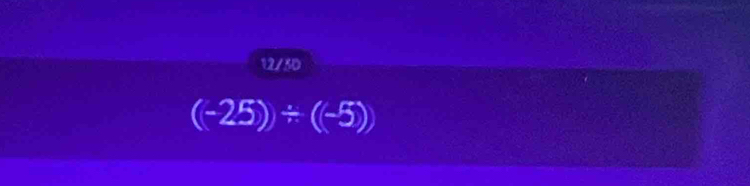 12/5D
(-25))/ (-5))