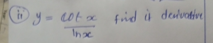 y= cot x/ln x  find it devivative