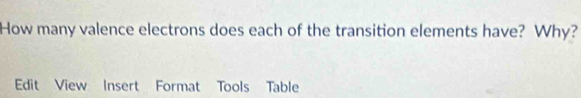 How many valence electrons does each of the transition elements have? Why? 
Edit View Insert Format Tools Table