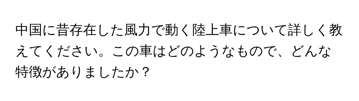 中国に昔存在した風力で動く陸上車について詳しく教えてください。この車はどのようなもので、どんな特徴がありましたか？