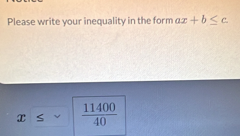 Please write your inequality in the form ax+b≤ c.
x≤ v  11400/40 