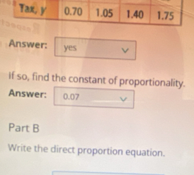 Answer: yes v
if so, find the constant of proportionality.
Answer: 0.07
Part B
Write the direct proportion equation.