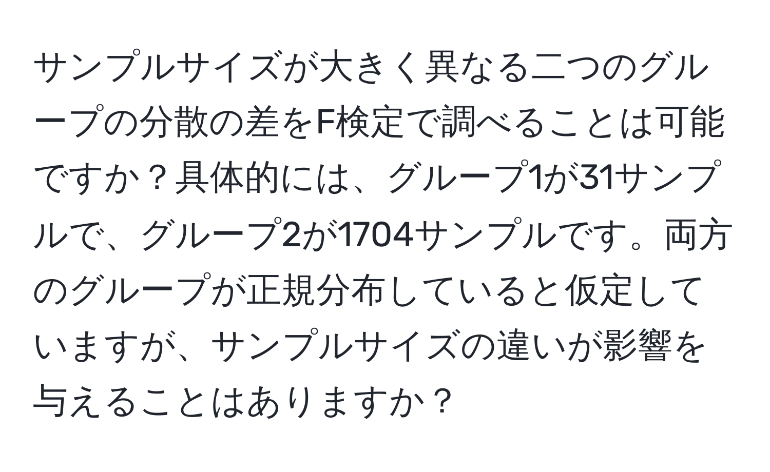 サンプルサイズが大きく異なる二つのグループの分散の差をF検定で調べることは可能ですか？具体的には、グループ1が31サンプルで、グループ2が1704サンプルです。両方のグループが正規分布していると仮定していますが、サンプルサイズの違いが影響を与えることはありますか？