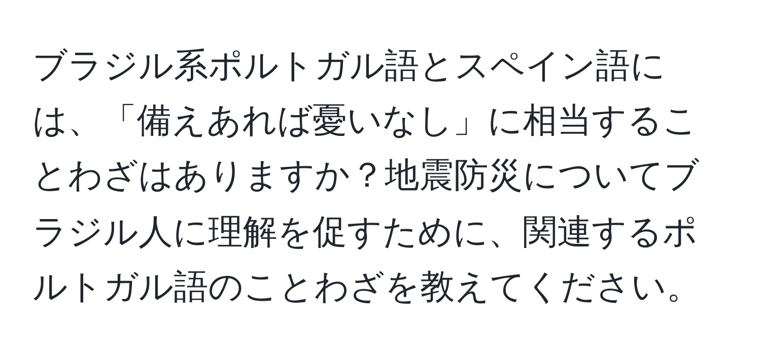 ブラジル系ポルトガル語とスペイン語には、「備えあれば憂いなし」に相当することわざはありますか？地震防災についてブラジル人に理解を促すために、関連するポルトガル語のことわざを教えてください。