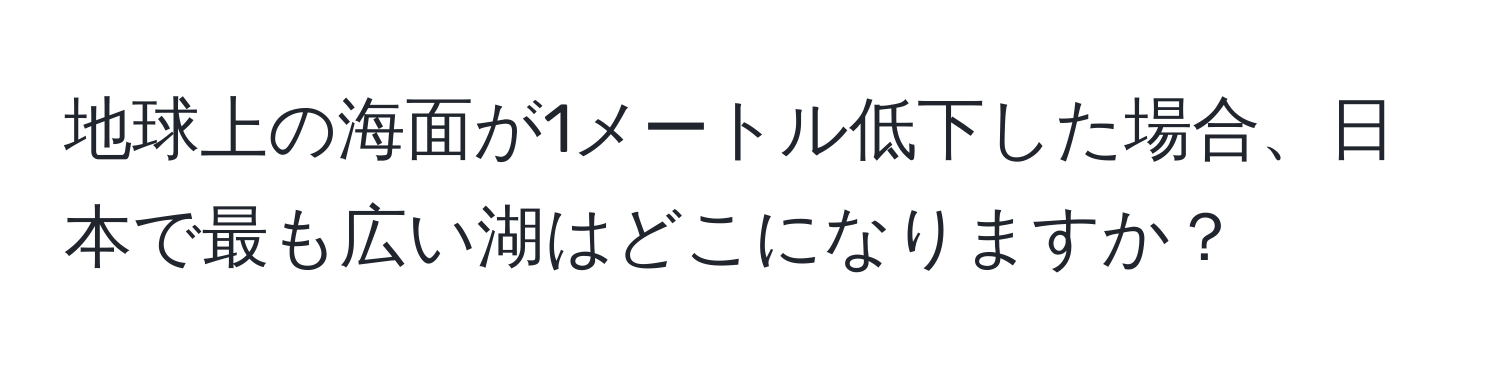 地球上の海面が1メートル低下した場合、日本で最も広い湖はどこになりますか？