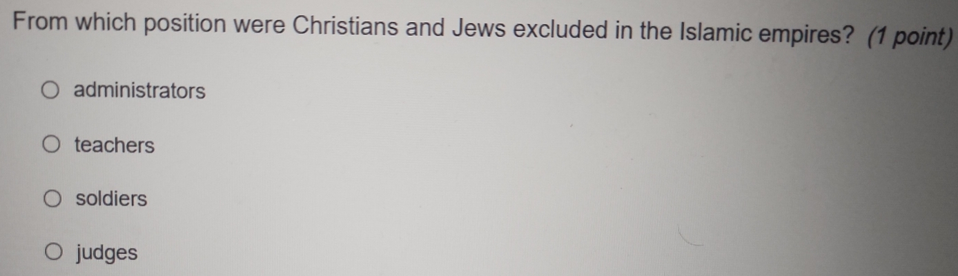 From which position were Christians and Jews excluded in the Islamic empires? (1 point)
administrators
teachers
soldiers
judges