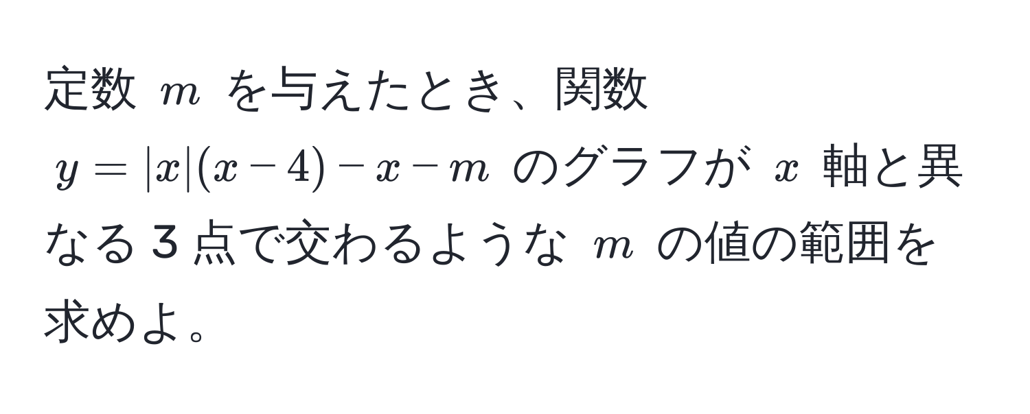 定数 $m$ を与えたとき、関数 $y = |x|(x-4) - x - m$ のグラフが $x$ 軸と異なる 3 点で交わるような $m$ の値の範囲を求めよ。