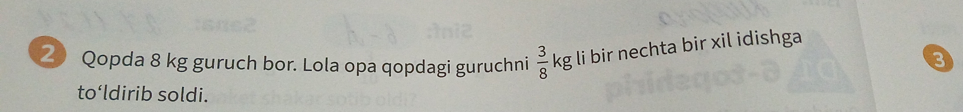 Qopda 8 kg guruch bor. Lola opa qopdagi guruchni  3/8  kg li bir nechta bir xil idishga
3
to‘ldirib soldi.