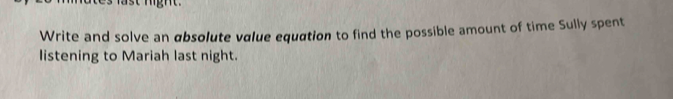Write and solve an absolute value equation to find the possible amount of time Sully spent 
listening to Mariah last night.