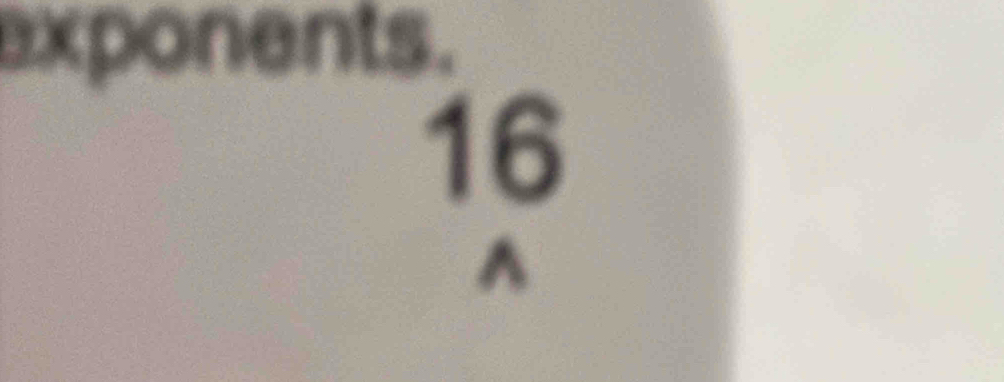 exponents.
16
^