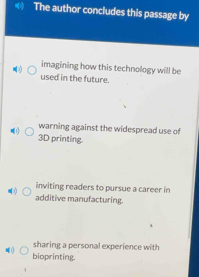 The author concludes this passage by
D
imagining how this technology will be
used in the future.
D
warning against the widespread use of
3D printing.
inviting readers to pursue a career in
additive manufacturing.
sharing a personal experience with
D
bioprinting.