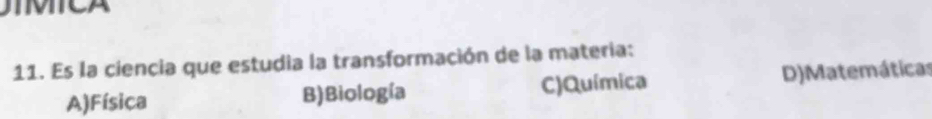 TMICA
11. Es la ciencia que estudia la transformación de la materia:
A)Física B)Biología C)Química D)Matemáticas