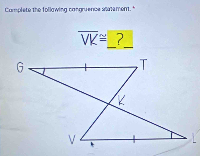 Complete the following congruence statement. * 
_ 
_
overline VK≌ ?