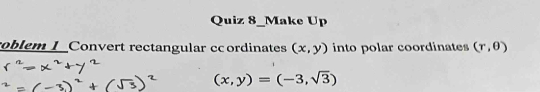 Quiz 8_Make Up 
roblem I _Convert rectangular ccordinates (x,y) into polar coordinates (r,θ )
(x,y)=(-3,sqrt(3))