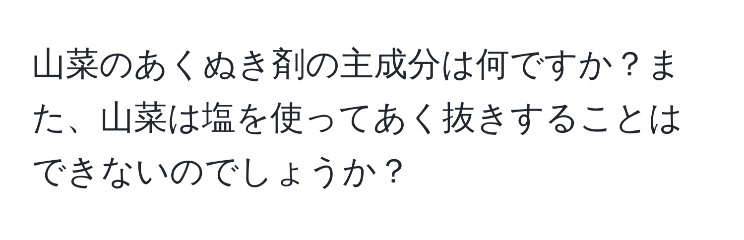 山菜のあくぬき剤の主成分は何ですか？また、山菜は塩を使ってあく抜きすることはできないのでしょうか？