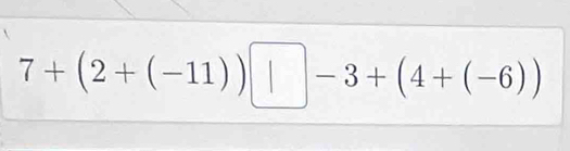 7+(2+(-11))□ -3+(4+(-6))