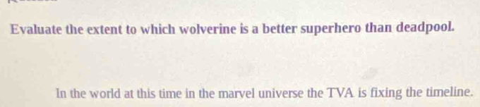 Evaluate the extent to which wolverine is a better superhero than deadpool. 
In the world at this time in the marvel universe the TVA is fixing the timeline.