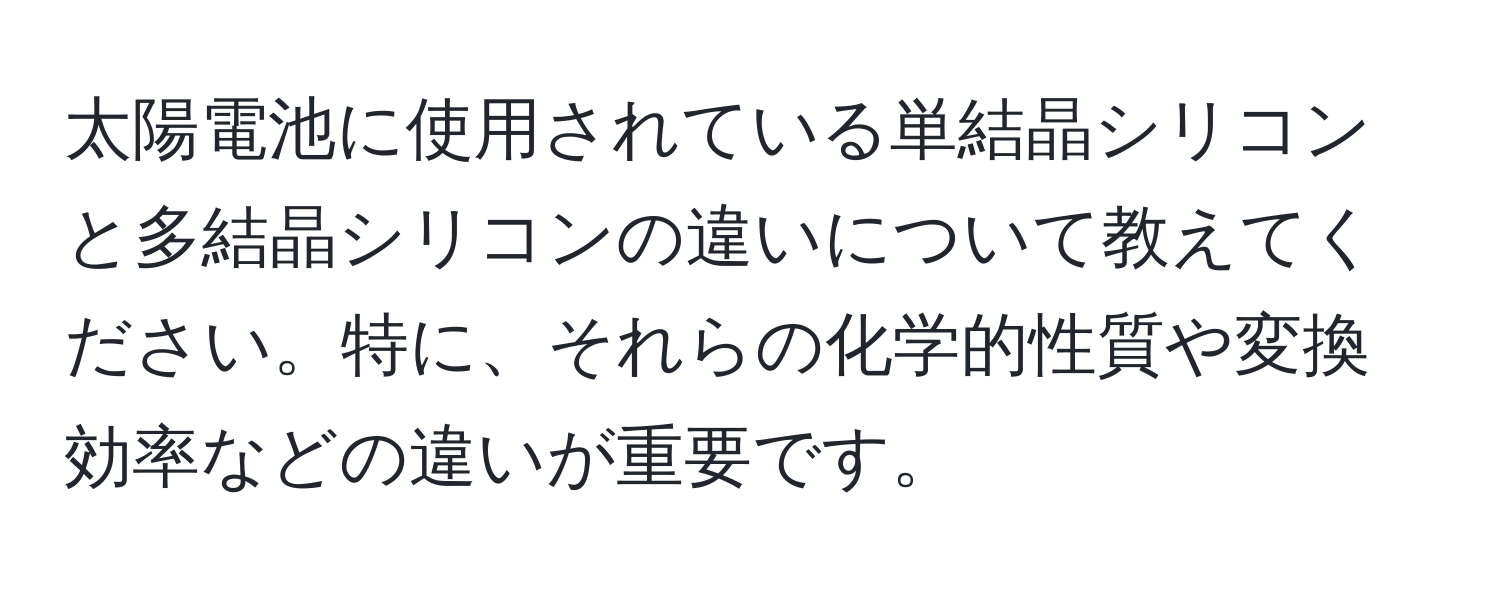 太陽電池に使用されている単結晶シリコンと多結晶シリコンの違いについて教えてください。特に、それらの化学的性質や変換効率などの違いが重要です。